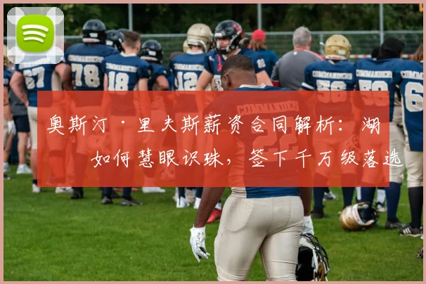 奥斯汀·里夫斯薪资合同解析：湖人如何慧眼识珠，签下千万级落选秀