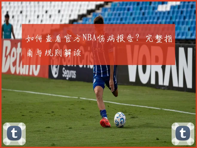 如何查看官方NBA伤病报告？完整指南与规则解读