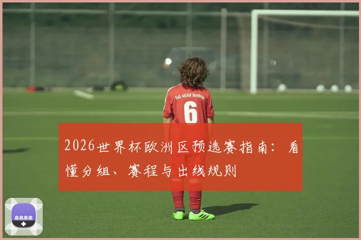 2026世界杯欧洲区预选赛指南：看懂分组、赛程与出线规则