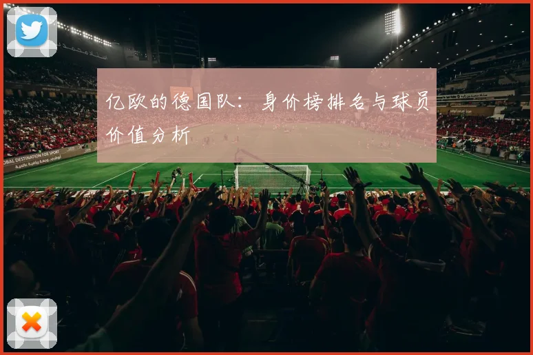 亿欧的德国队:身价榜排名与球员价值分析