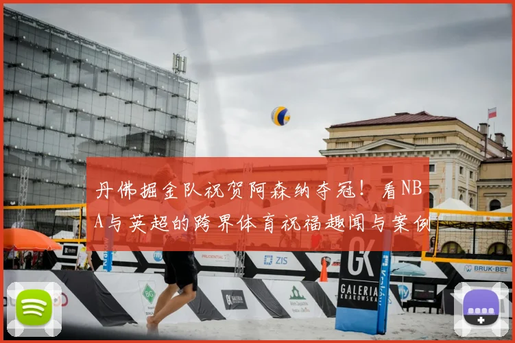 丹佛掘金队祝贺阿森纳夺冠!看NBA与英超的跨界体育祝福趣闻与案例解析