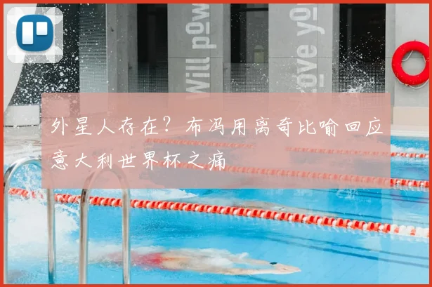 外星人存在？布冯用离奇比喻回应意大利世界杯之痛