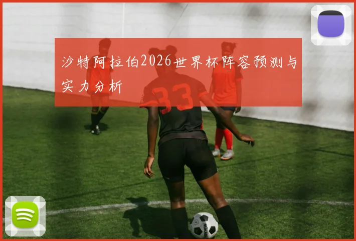 沙特阿拉伯2026世界杯阵容预测与实力分析