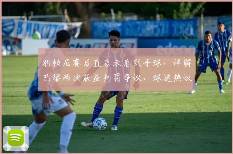 孔帕尼赛后直言未看到手球，详解巴黎两次获益判罚争议，球迷热议裁判尺度