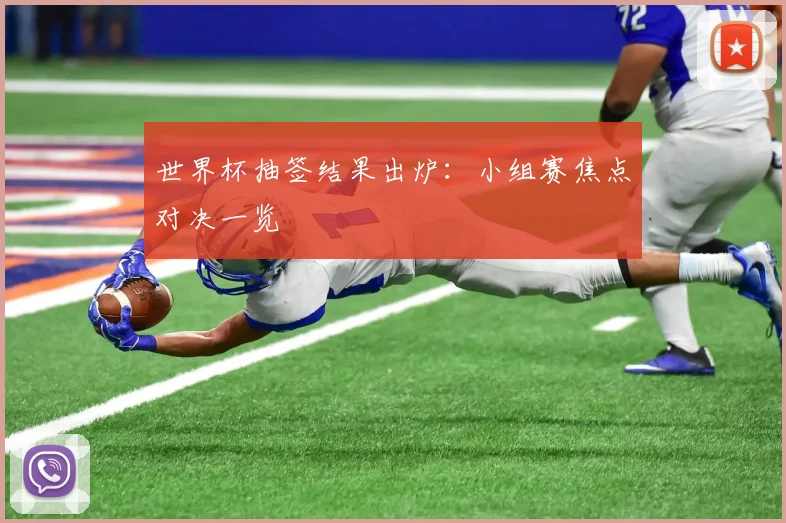 世界杯抽签结果出炉:小组赛焦点对决一览