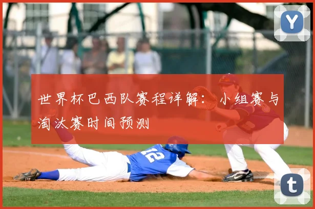 世界杯巴西队赛程详解：小组赛与淘汰赛时间预测