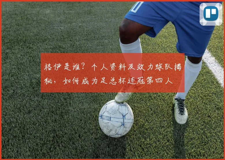 格伊是谁?个人资料及效力球队揭秘,如何成为足总杯连冠第四人
