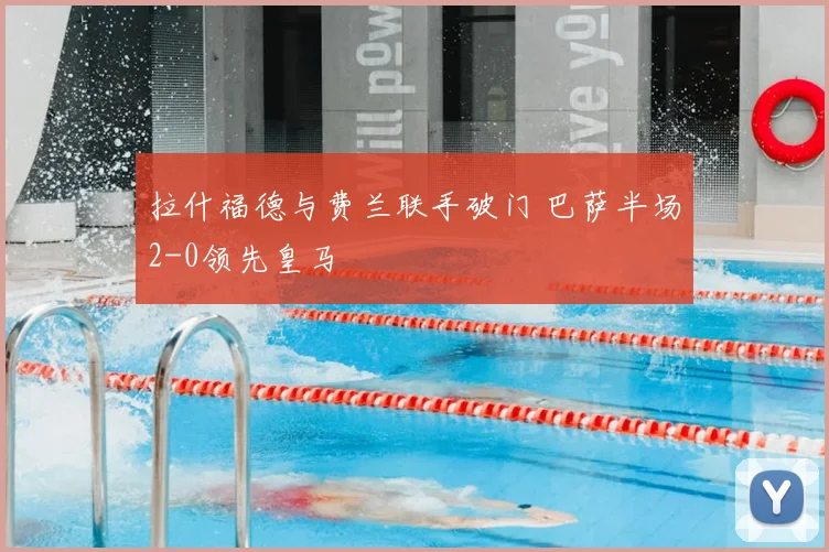 拉什福德与费兰联手破门 巴萨半场2-0领先皇马